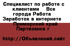 Специалист по работе с клиентами  - Все города Работа » Заработок в интернете   . Приморский край,Партизанск г.